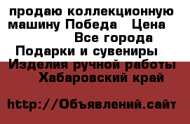 продаю коллекционную машину Победа › Цена ­ 20 000 - Все города Подарки и сувениры » Изделия ручной работы   . Хабаровский край